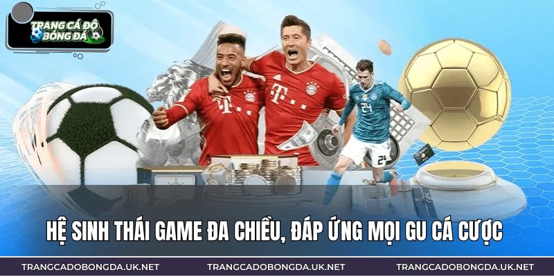 Hệ sinh thái game đa chiều, đáp ứng mọi gu cá cược